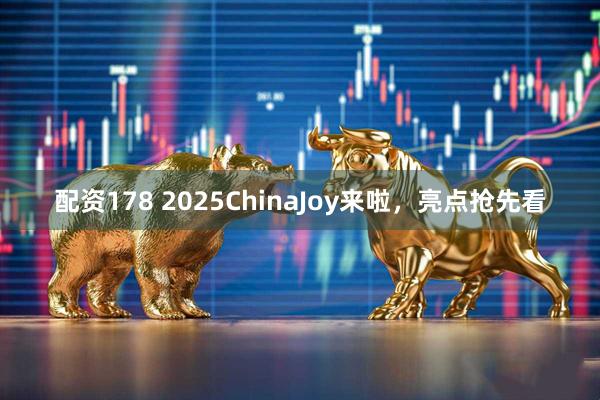 配资178 2025ChinaJoy来啦，亮点抢先看