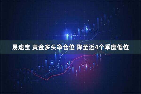 易速宝 黄金多头净仓位 降至近4个季度低位