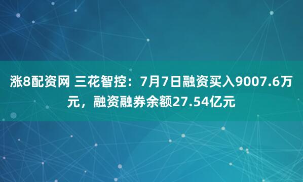 涨8配资网 三花智控：7月7日融资买入9007.6万元，融资融券余额27.54亿元