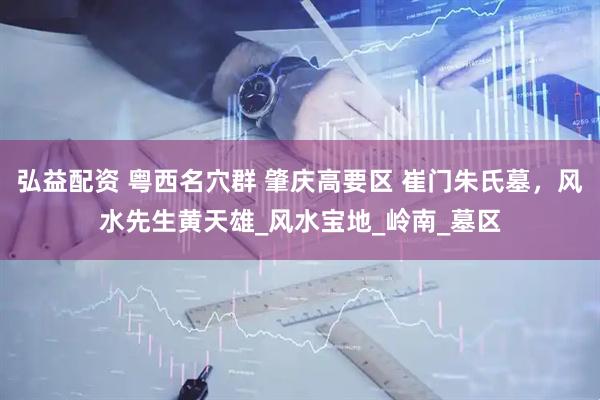 弘益配资 粤西名穴群 肇庆高要区 崔门朱氏墓，风水先生黄天雄_风水宝地_岭南_墓区