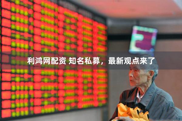 利鸿网配资 知名私募，最新观点来了