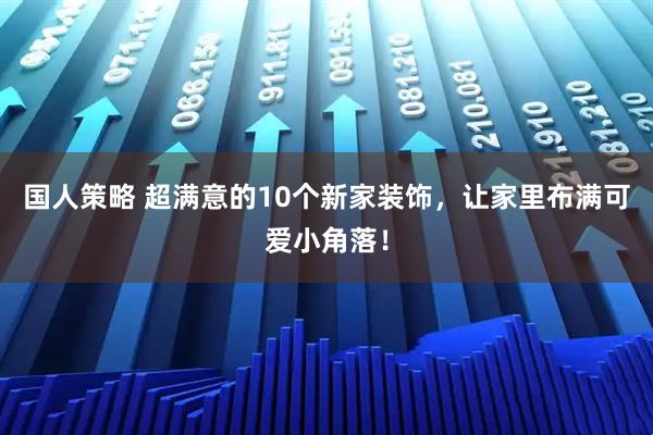 国人策略 超满意的10个新家装饰，让家里布满可爱小角落！