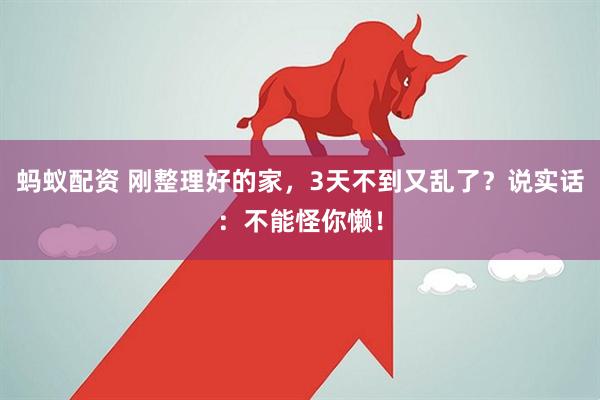 蚂蚁配资 刚整理好的家,3天不到又乱了?说实话:不能怪你懒!